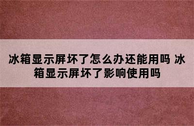 冰箱显示屏坏了怎么办还能用吗 冰箱显示屏坏了影响使用吗